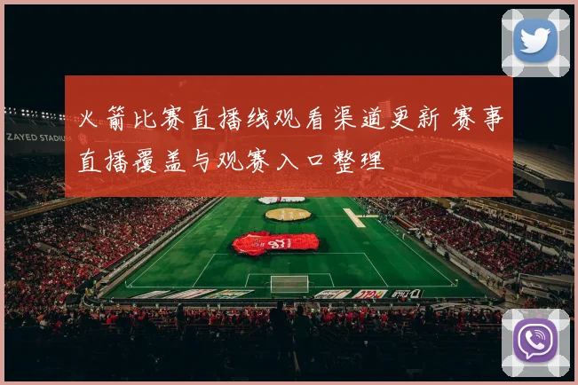 火箭比赛直播线观看渠道更新 赛事直播覆盖与观赛入口整理