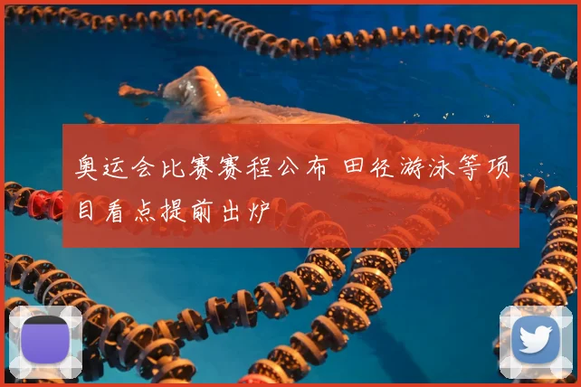 奥运会比赛赛程公布 田径游泳等项目看点提前出炉