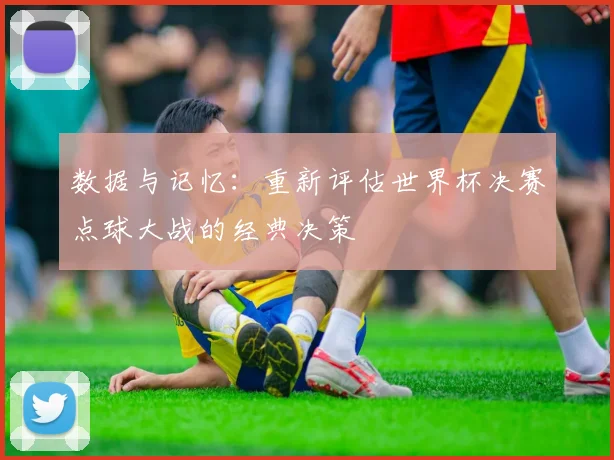 数据与记忆：重新评估世界杯决赛点球大战的经典决策