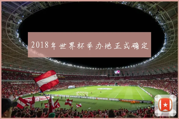 2018年世界杯举办地正式确定