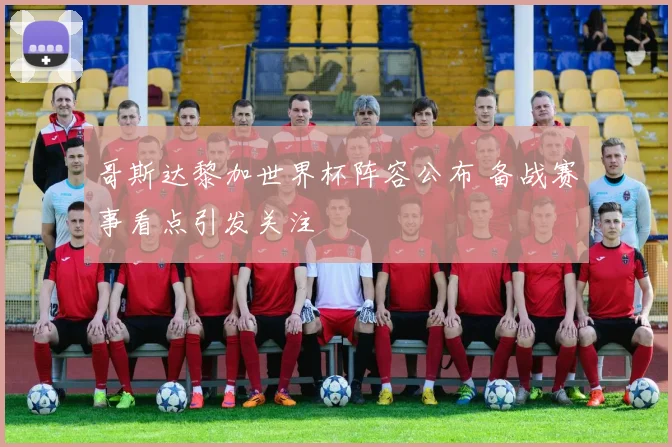 哥斯达黎加世界杯阵容公布 备战赛事看点引发关注