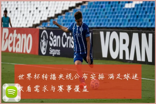 世界杯转播央视公布安排 满足球迷收看需求与赛事覆盖