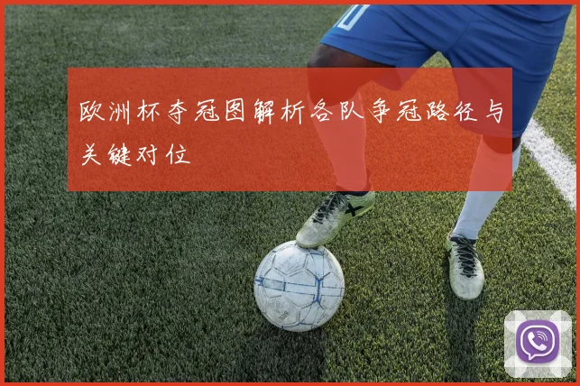 欧洲杯夺冠图解析各队争冠路径与关键对位