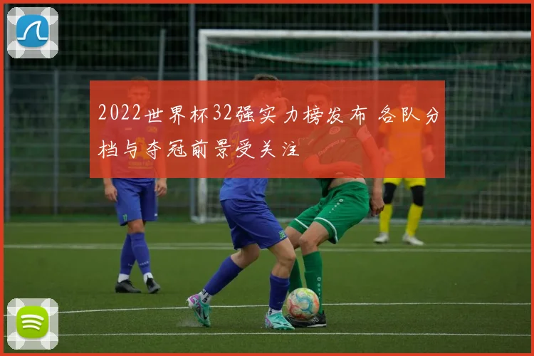 2022世界杯32强实力榜发布 各队分档与夺冠前景受关注