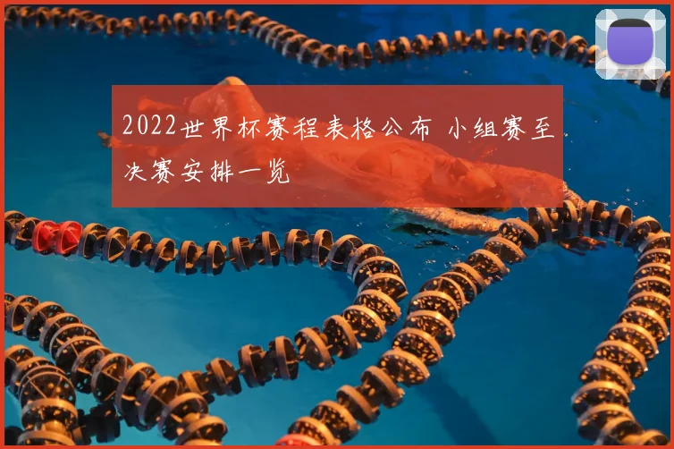 2022世界杯赛程表格公布 小组赛至决赛安排一览