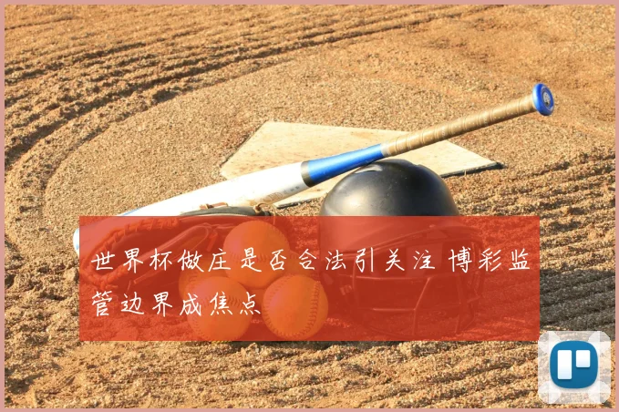 世界杯做庄是否合法引关注 博彩监管边界成焦点