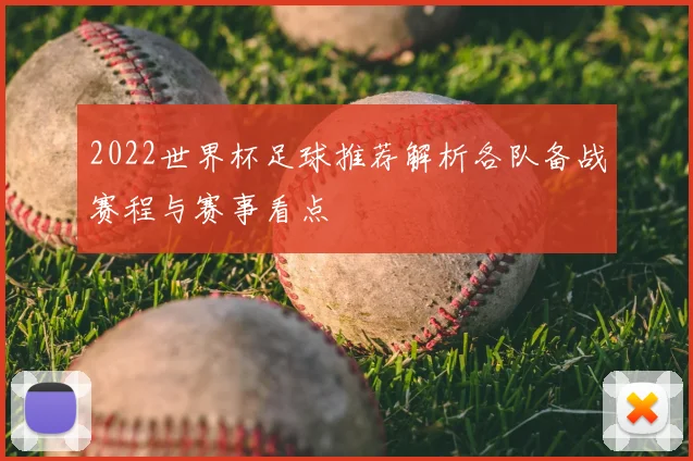 2022世界杯足球推荐解析各队备战赛程与赛事看点