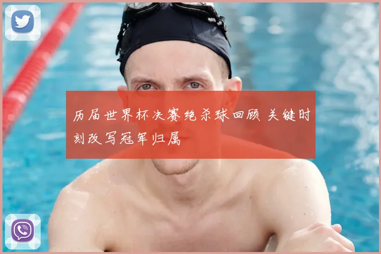 历届世界杯决赛绝杀球回顾 关键时刻改写冠军归属