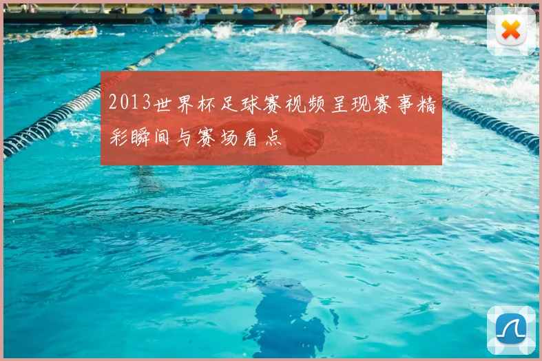 2013世界杯足球赛视频呈现赛事精彩瞬间与赛场看点