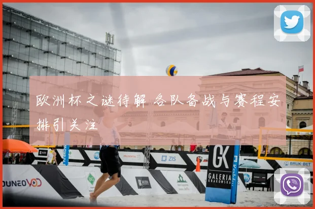 欧洲杯之谜待解 各队备战与赛程安排引关注
