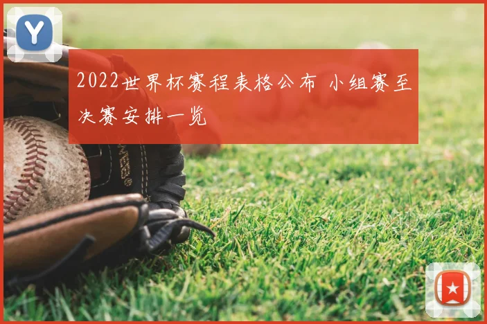 2022世界杯赛程表格公布 小组赛至决赛安排一览
