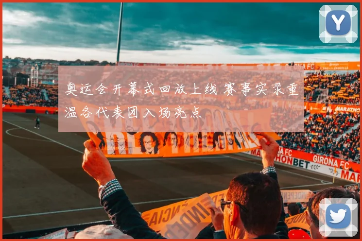 奥运会开幕式回放上线 赛事实录重温各代表团入场亮点