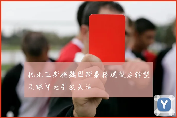 托比亚斯施魏因斯泰格退役后转型足球评论引发关注
